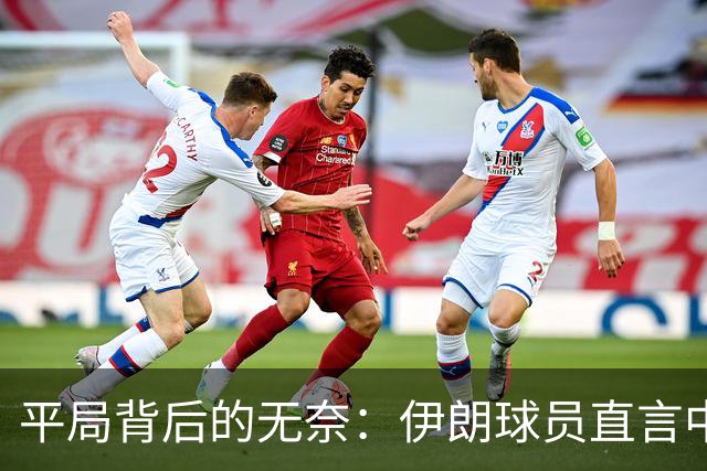 平局背后的无奈：伊朗球员直言中国队这水平不够看